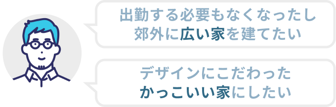 出勤する必要もなくなったし郊外に広い家を建てたい。デザインにこだわったかっこいい家にしたい