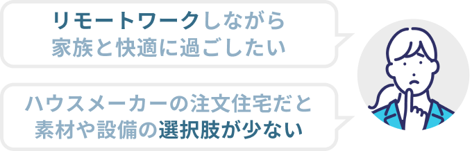 リモートワークしながら家族と快適に過ごせる家が欲しい。ハウスメーカーの注文住宅のメニューの中から「選ぶ」だけだと希望が叶わない