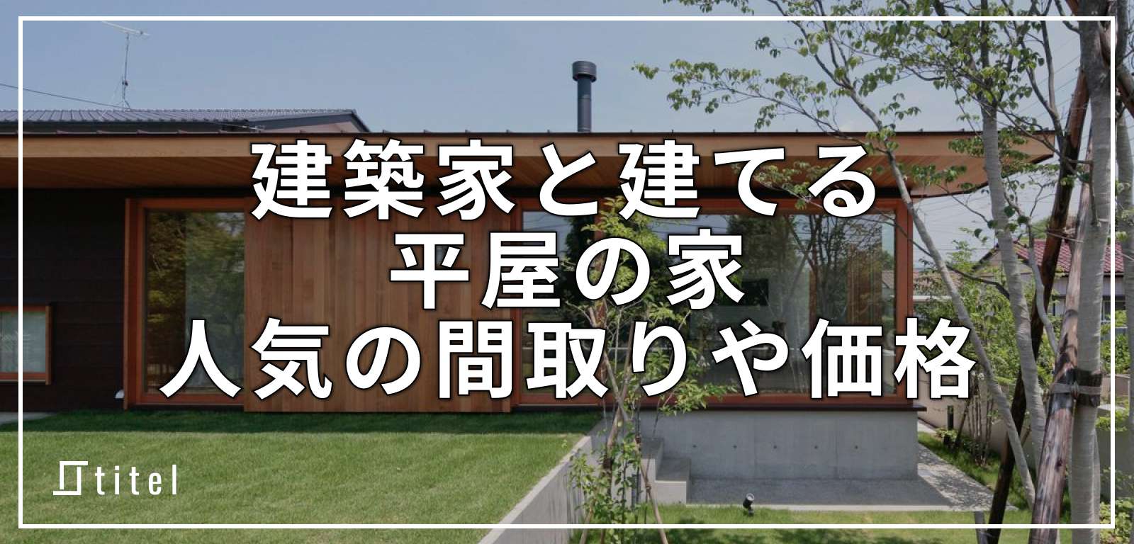 建築家と建てる平屋の家｜人気の間取りや価格を解説