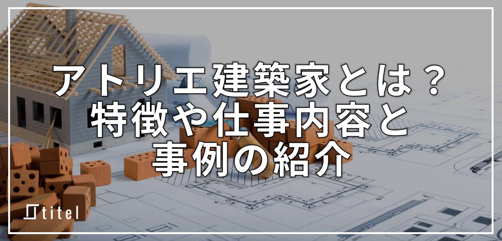 アトリエ建築家とは？家を建てるなら検討したい設計事務所