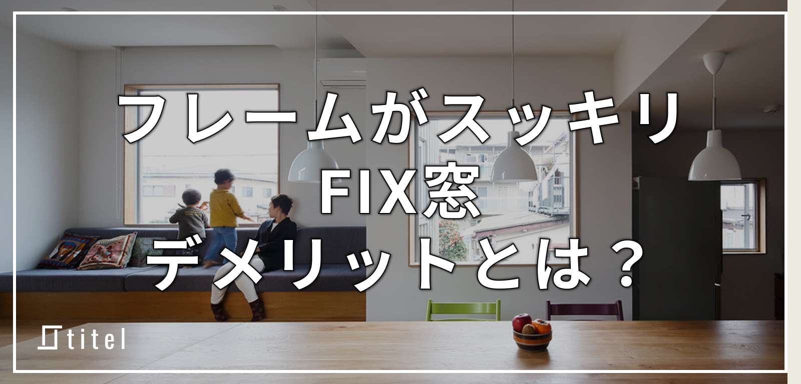 フレームがスッキリするFIX窓！採用のデメリットは？