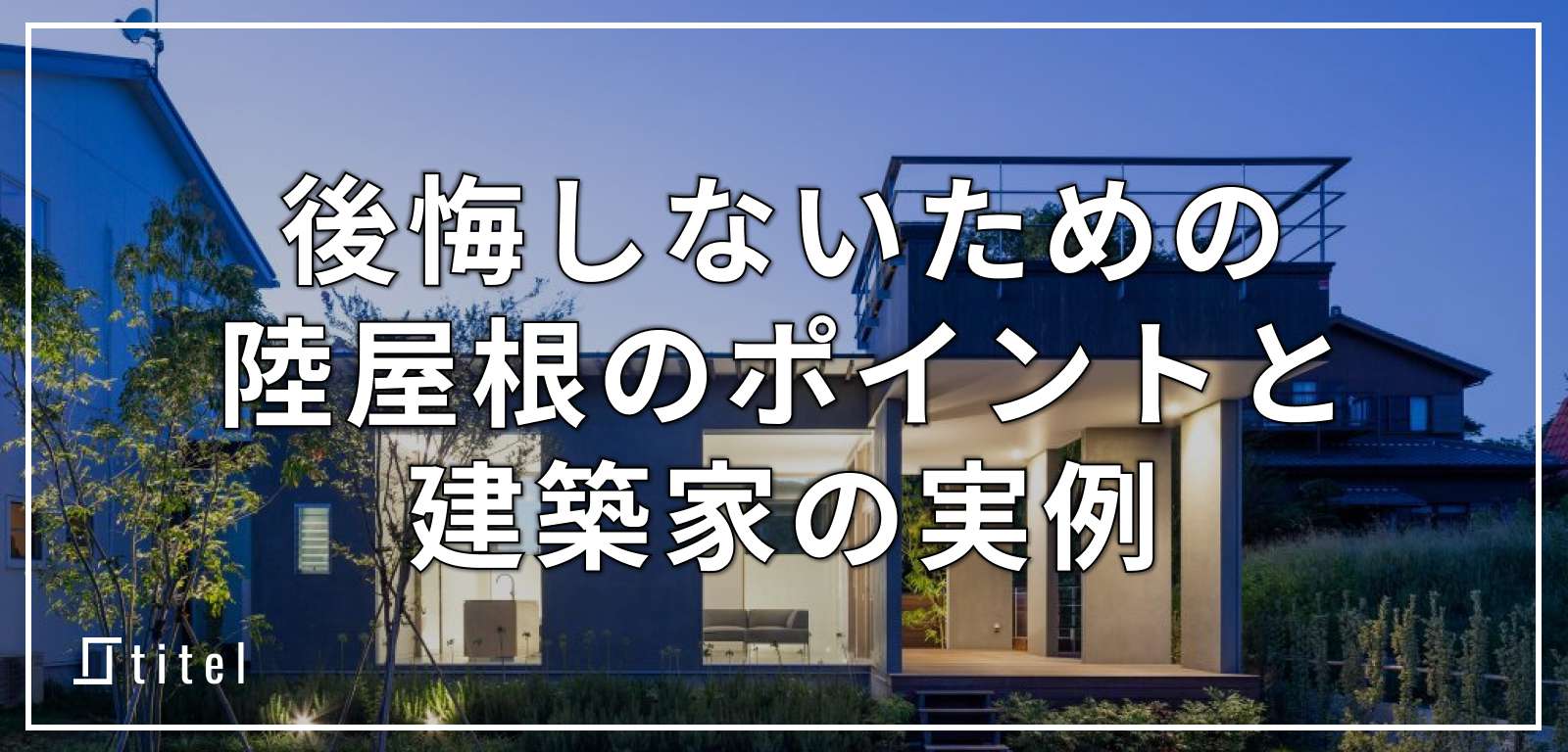 後悔しないための陸屋根のポイント解説！事例も紹介