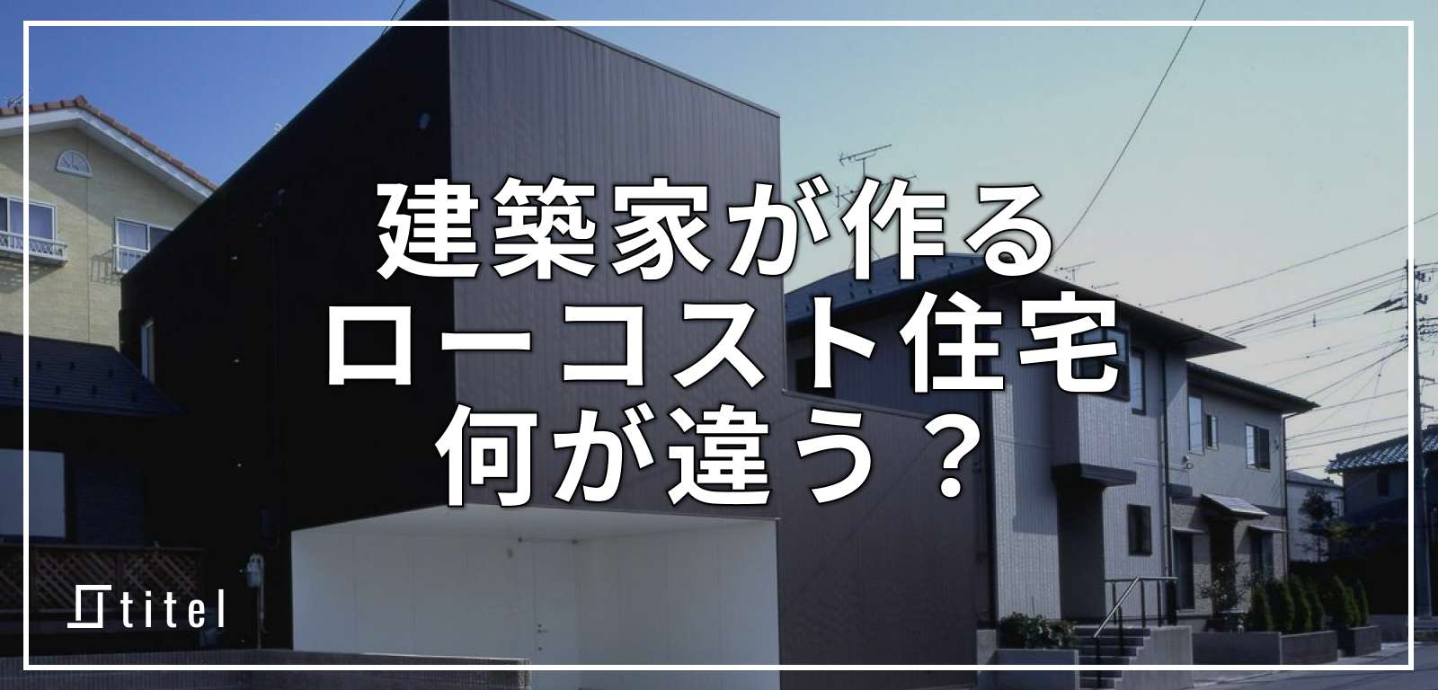 【実例付】建築家が作るローコスト住宅は何が違うのか