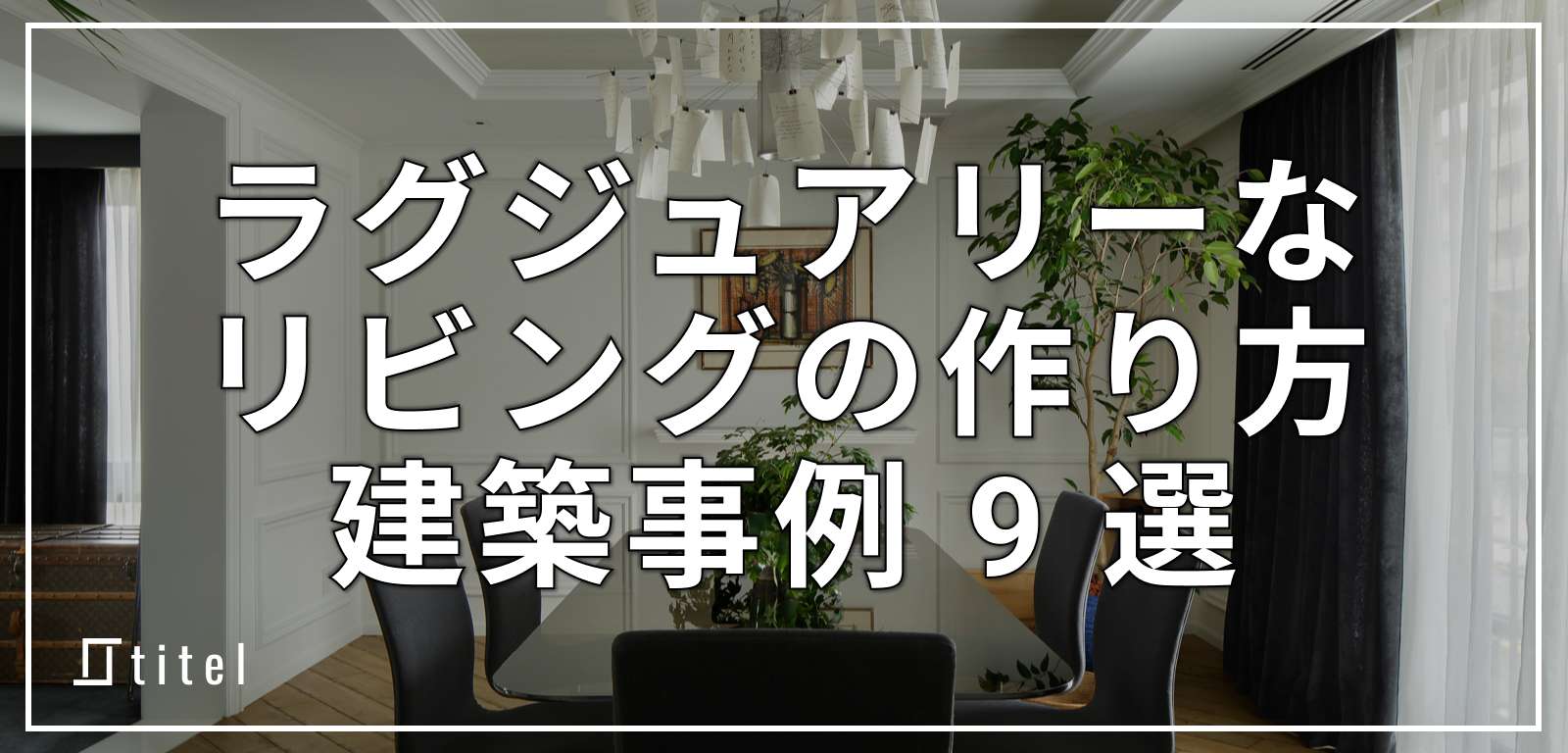 ラグジュアリーなリビングの作り方！建築事例 9 選