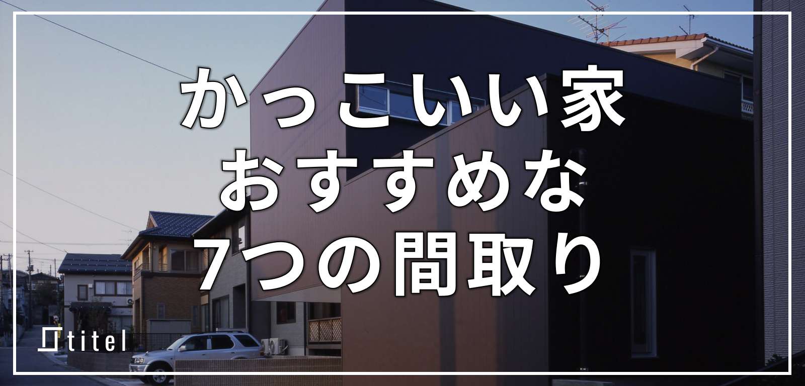 【実例11選】かっこいい家におすすめな7つの間取り