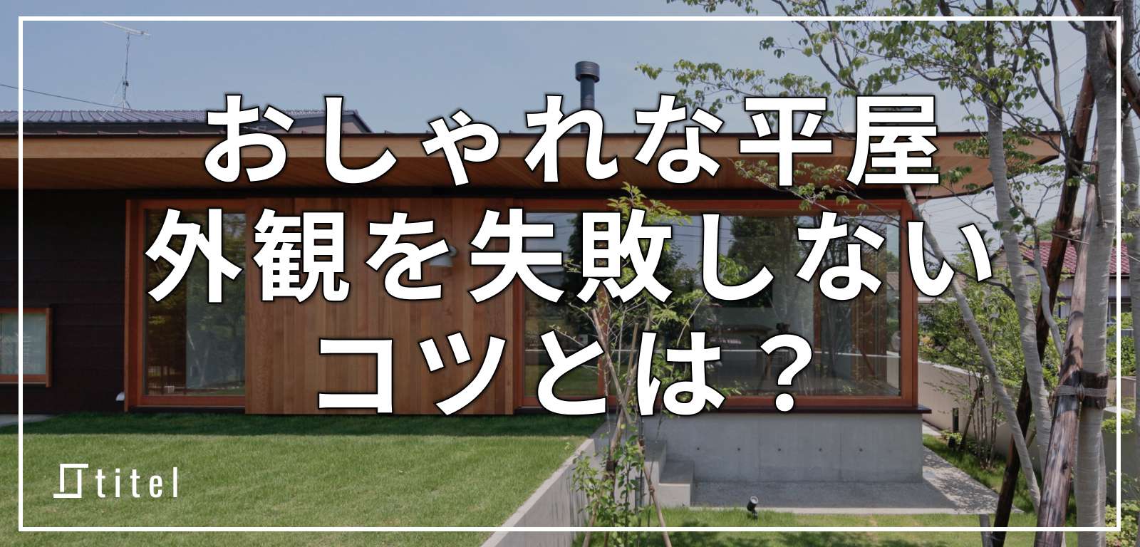 おしゃれな平屋 9 選｜外観を失敗しないコツとは？