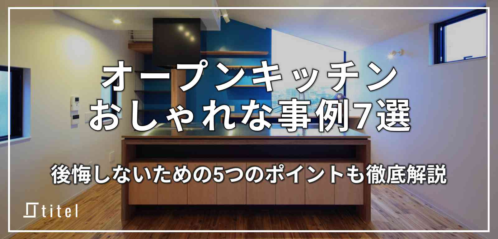 オープンキッチンの事例7選｜後悔しないためのポイント5つ