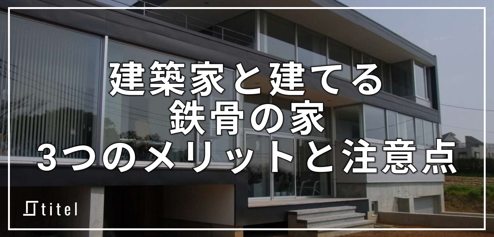 建築家と建てる鉄骨の家 | 3つのメリットと注意点