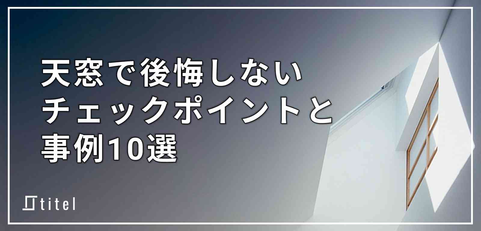 天窓で後悔しないためのポイント+事例10選