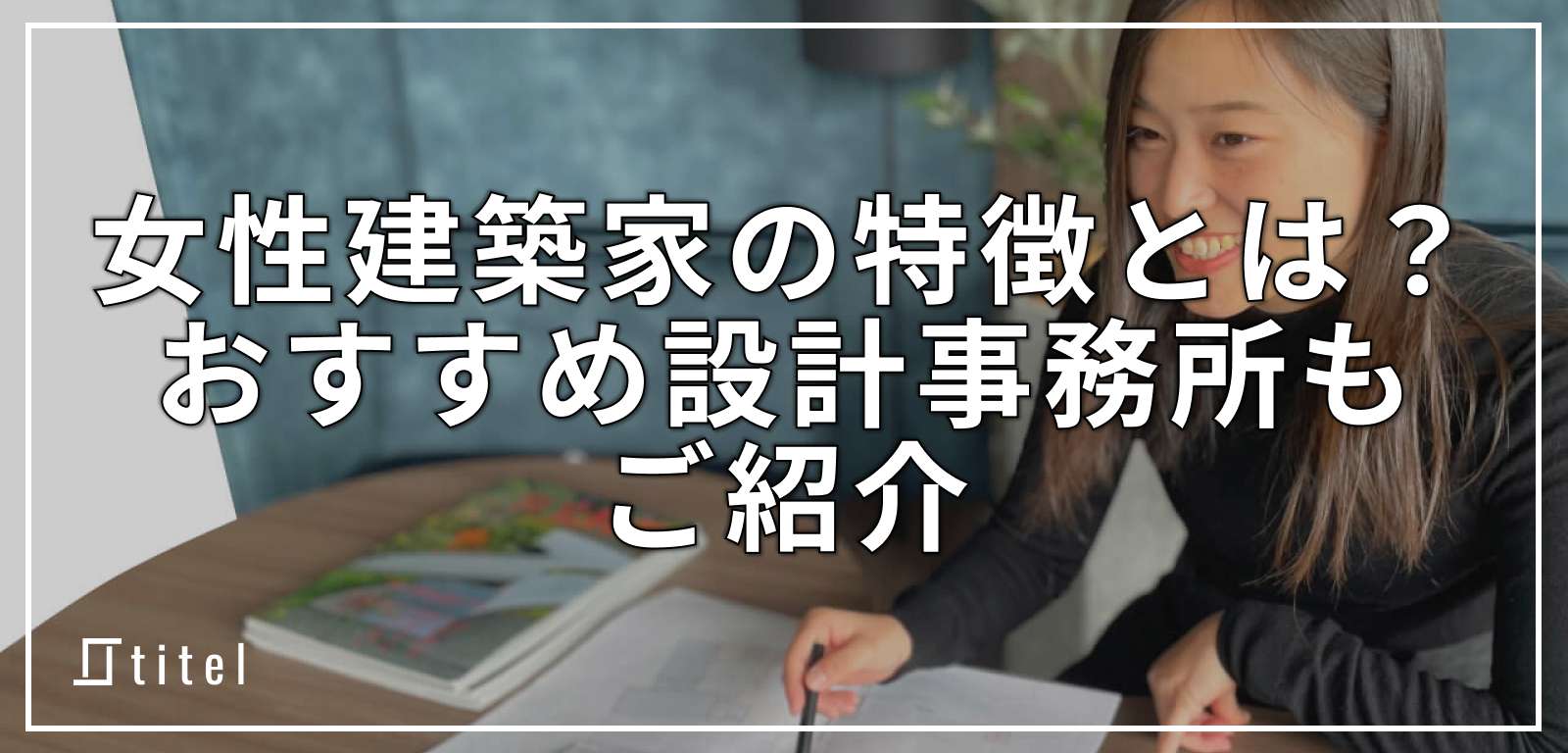 女性の建築家に頼みたい！特徴やメリットとおすすめ設計事務所を紹介