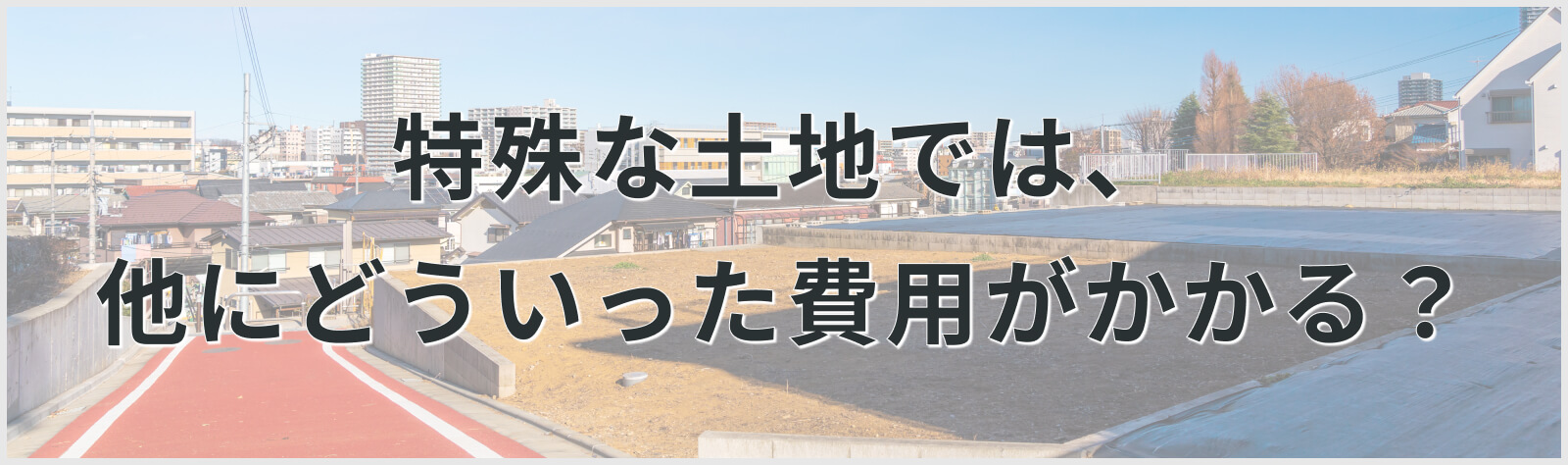 特殊な土地では、他にどういった費用がかかる？