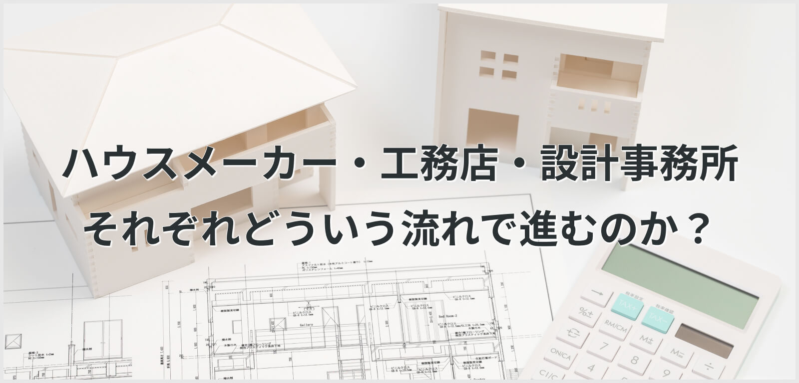 ハウスメーカー・工務店・設計事務所 それぞれどういう流れで進むのか？