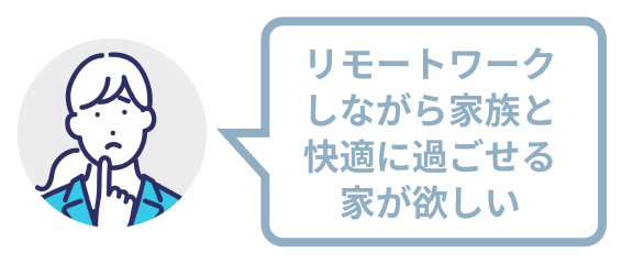 リモートワークしながら家族と快適に過ごせる家が欲しい