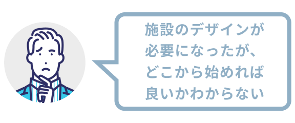 施設のデザインが必要になったが、どこから始めれば良いかわからない