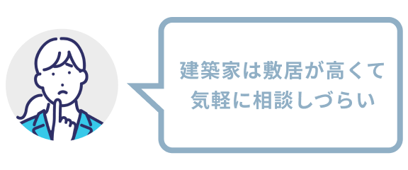 建築家は敷居が高くて気軽に相談しづらい