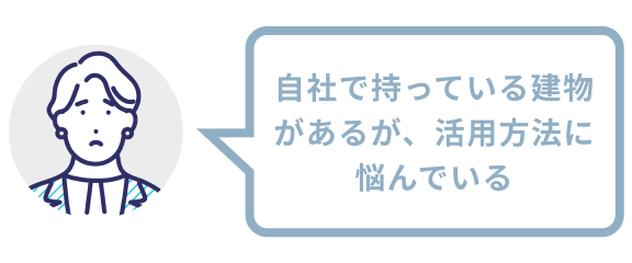 自社で持っている建物があるが、活用方法に悩んでいる